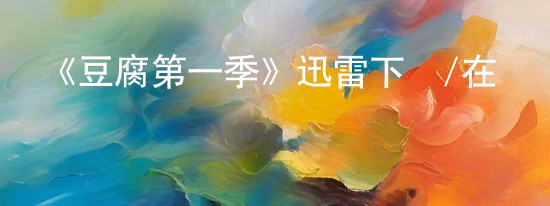 陳紅利的動漫綜藝大全,《豆腐第一季》迅雷下載/在線觀看-都市情感-美劇天堂